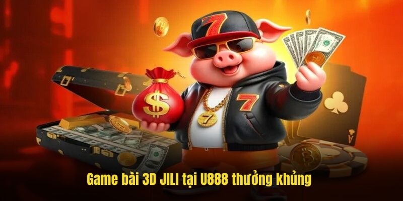 Game bài 3D JILI tại U888 thưởng khủng