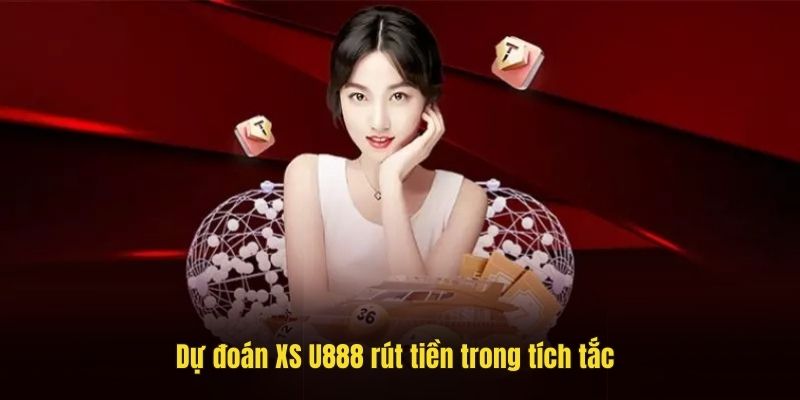 Dự đoán XS U888 rút tiền trong tích tắc